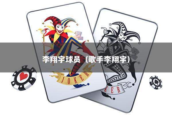 详细阅读:李翔宇球员(歌手李翔宇) 李翔宇球员(歌手李翔宇)