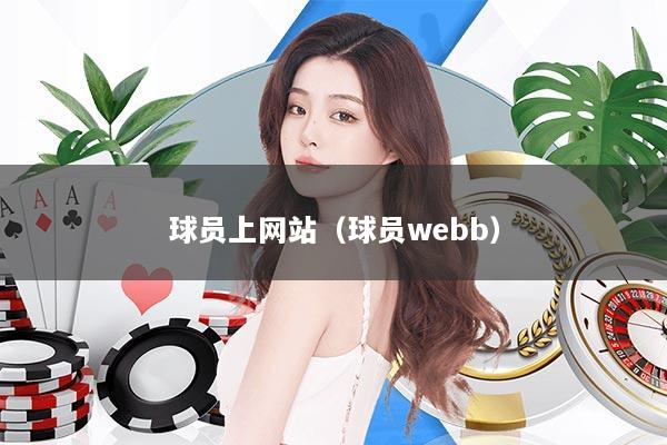 详细阅读:球员上网站(球员webb) 球员上网站(球员webb)